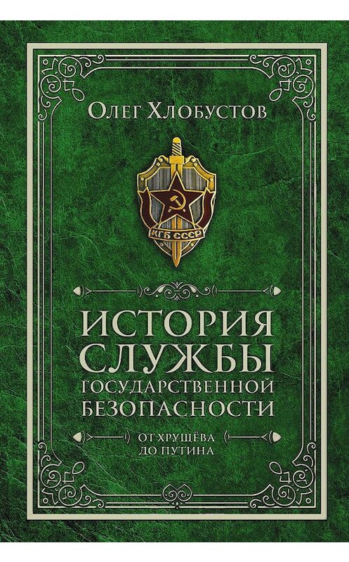 Обложка книги «История службы государственной безопасности. От Хрущёва до Путина» автора Олега Хлобустова издание 2018 года. ISBN 9785521009718.