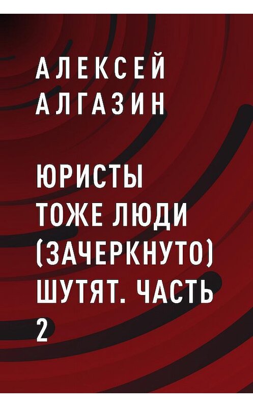 Обложка книги «Юристы тоже люди (зачеркнуто) шутят. Часть 2» автора Алексея Алгазина.