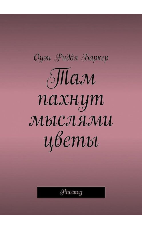 Обложка книги «Там пахнут мыслями цветы. Рассказ» автора Оуэна Риддла Баркера. ISBN 9785449094056.