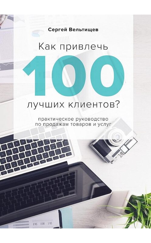 Обложка книги «Как привлечь 100 лучших клиентов?» автора Сергея Вельтищева. ISBN 9785448360527.