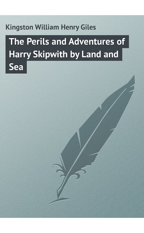 Обложка книги «The Perils and Adventures of Harry Skipwith by Land and Sea» автора William Kingston.