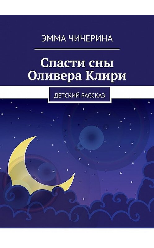 Обложка книги «Спасти сны Оливера Клири. Детский рассказ» автора Эммы Чичерины. ISBN 9785449090324.