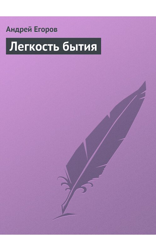 Обложка книги «Легкость бытия» автора Андрея Егорова.