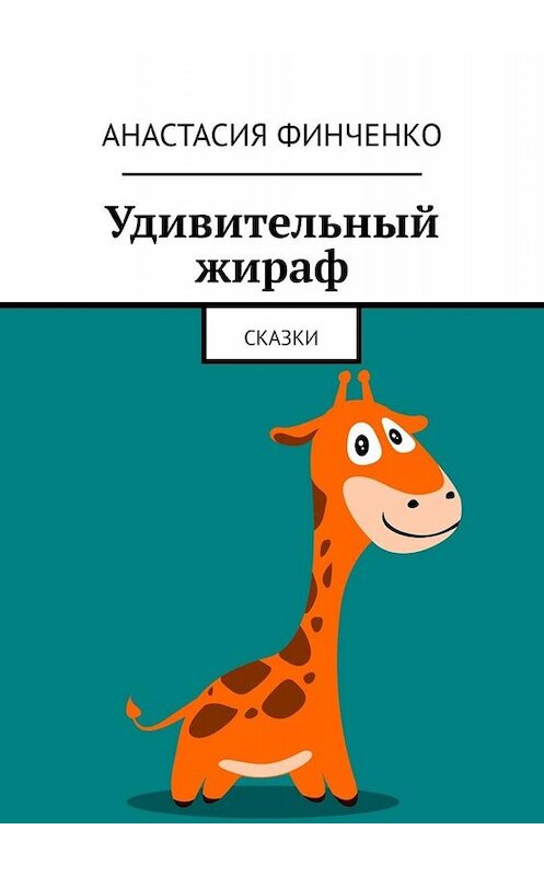 Обложка книги «Удивительный жираф. Сказки» автора Анастасии Финченко. ISBN 9785005081551.