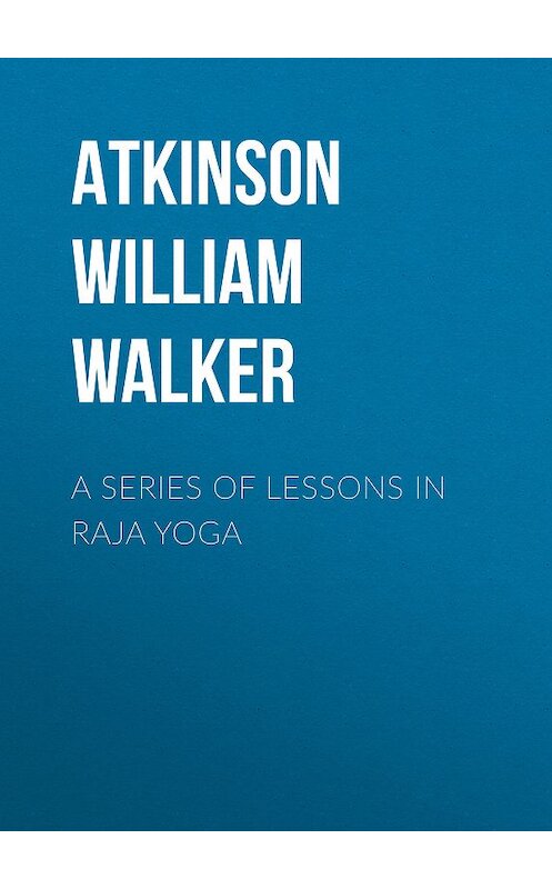 Обложка книги «A Series of Lessons in Raja Yoga» автора William Atkinson.