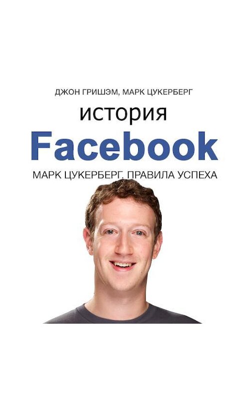 Обложка аудиокниги «История Facebook. Марк Цукерберг. Правила успеха» автора .