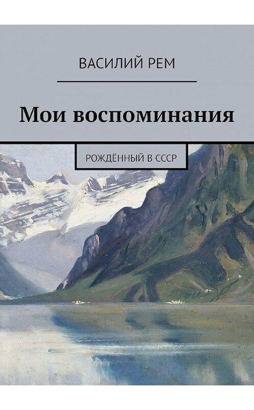Обложка книги «Мои воспоминания. Рождённый в СССР» автора Василия Рема. ISBN 9785448508202.