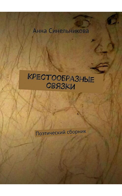 Обложка книги «Крестообразные связки. Поэтический сборник» автора Анны Синельниковы. ISBN 9785449099082.