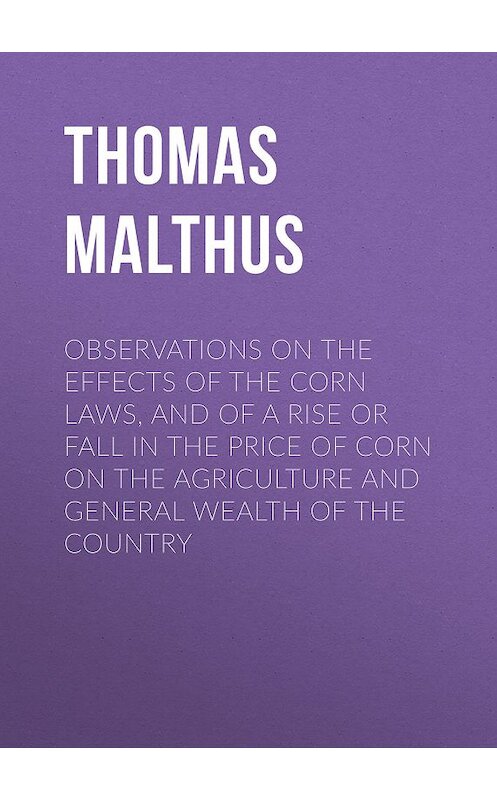 Обложка книги «Observations on the Effects of the Corn Laws, and of a Rise or Fall in the Price of Corn on the Agriculture and General Wealth of the Country» автора Thomas Malthus.