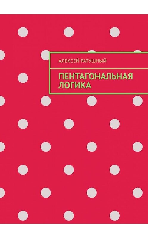Обложка книги «Пентагональная логика» автора Алексея Ратушный. ISBN 9785449880383.