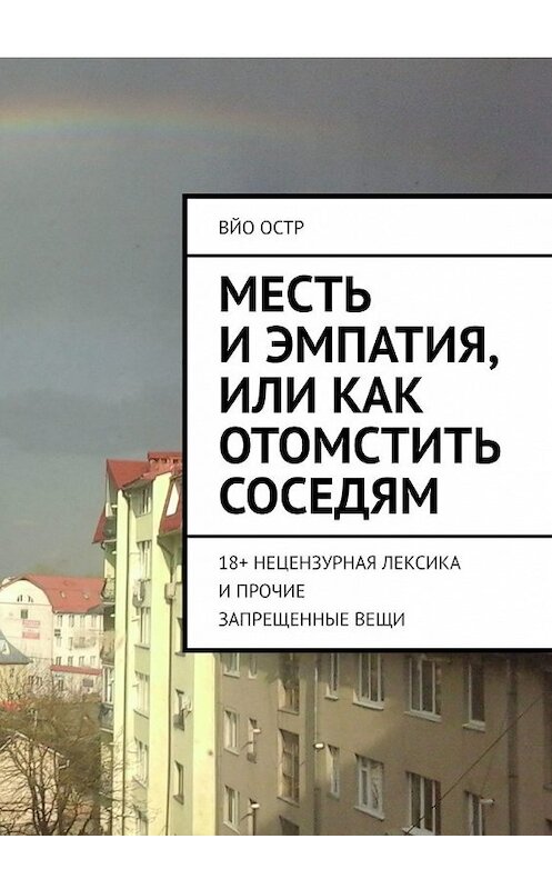 Обложка книги «Месть и эмпатия, или Как отомстить соседям. 18+ Нецензурная лексика и прочие запрещенные вещи» автора Вйо Остра. ISBN 9785449356185.