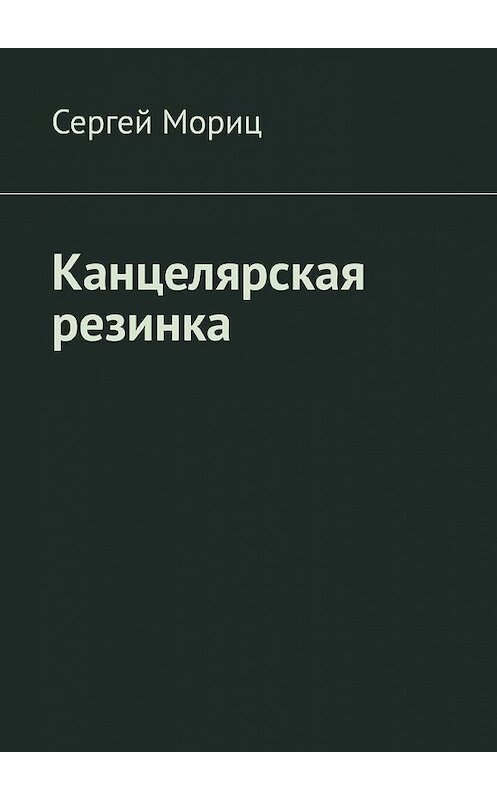 Обложка книги «Канцелярская резинка» автора Сергея Морица. ISBN 9785005120816.