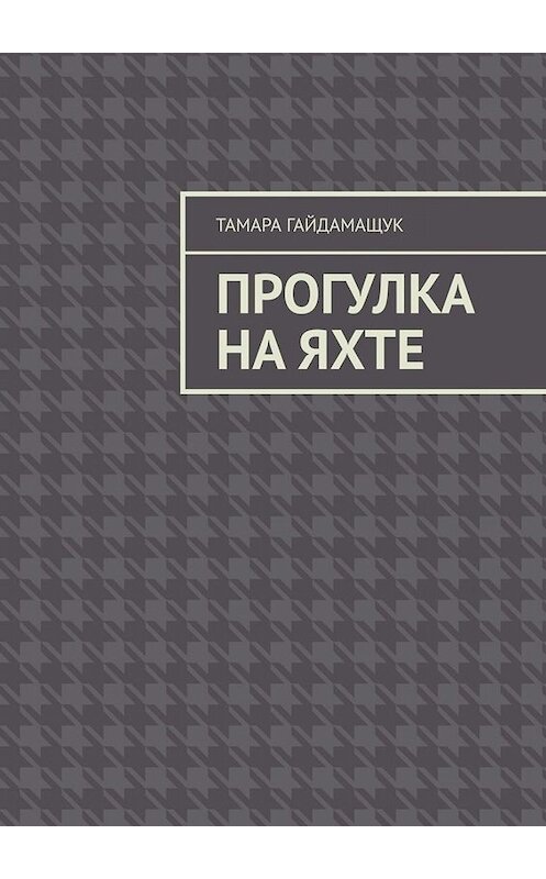 Обложка книги «Прогулка на яхте» автора Тамары Гайдамащука. ISBN 9785449808899.