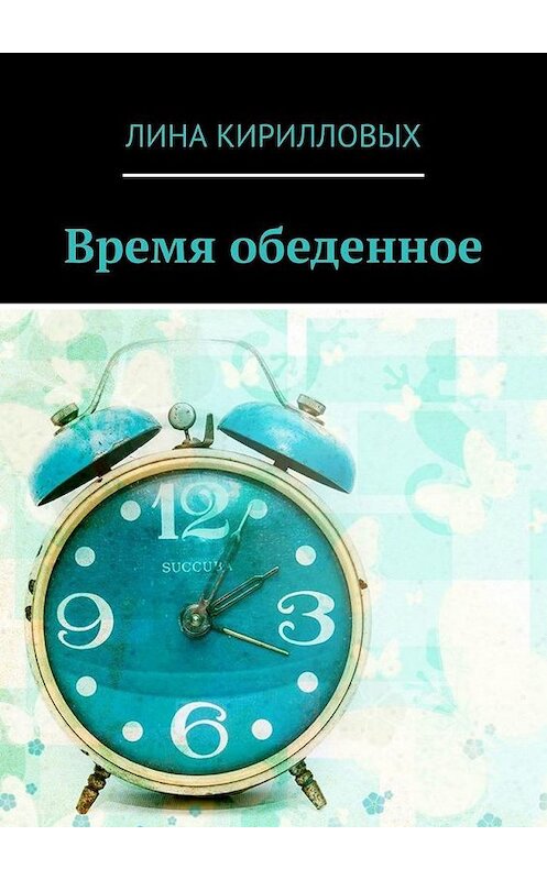 Обложка книги «Время обеденное» автора Линой Кирилловых. ISBN 9785005146687.