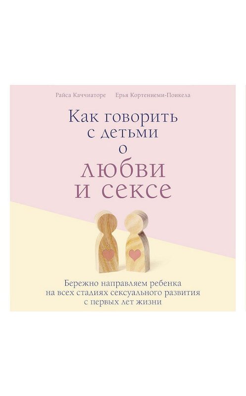 Обложка аудиокниги «Как говорить с детьми о любви и сексе. Бережно направляем ребенка на всех стадиях сексуального развития с первых лет жизни» автора .