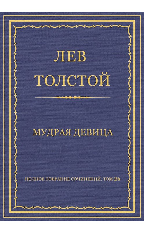 Обложка книги «Полное собрание сочинений. Том 26. Произведения 1885–1889 гг. Мудрая девица» автора Лева Толстоя.