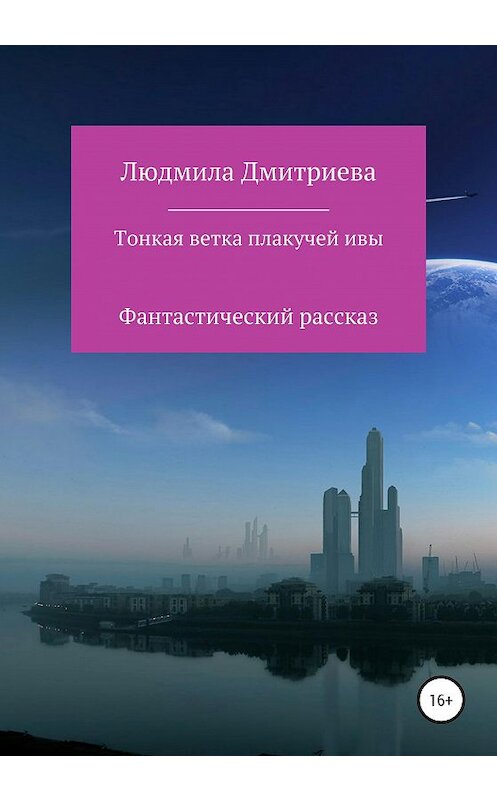 Обложка книги «Тонкая ветка плакучей ивы» автора Людмилы Дмитриевы издание 2021 года.