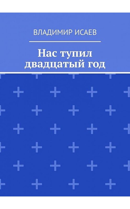 Обложка книги «Нас тупил двадцатый год» автора Владимира Исаева. ISBN 9785005106261.