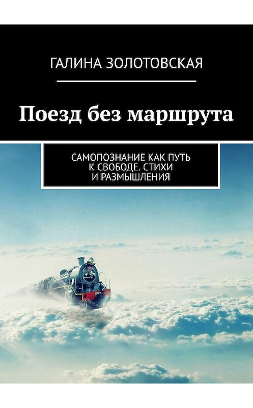 Обложка книги «Поезд без маршрута. Самопознание как путь к свободе. Стихи и размышления» автора Галиной Золотовская. ISBN 9785448301339.