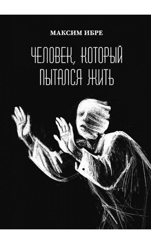 Обложка книги «Человек, который пытался жить» автора Максим Ибре. ISBN 9785005165121.