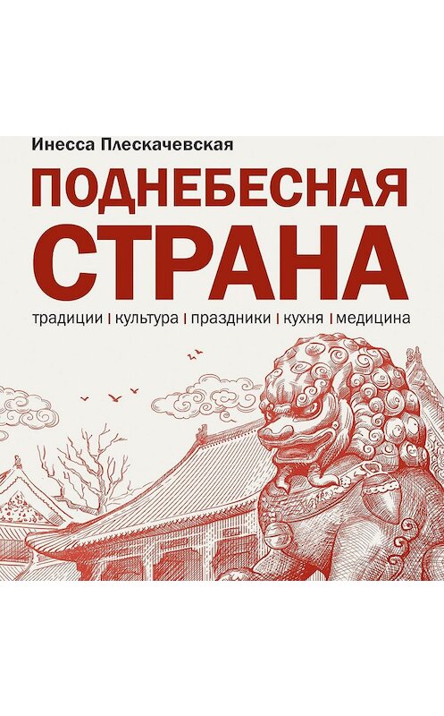 Обложка аудиокниги «Поднебесная страна/ Традиции, культура, праздники, кухня, медицина» автора Инесси Плескачевская.