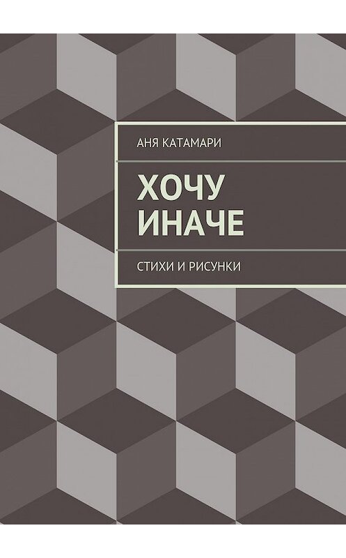 Обложка книги «Хочу иначе. стихи и рисунки» автора Ани Катамари. ISBN 9785447487645.