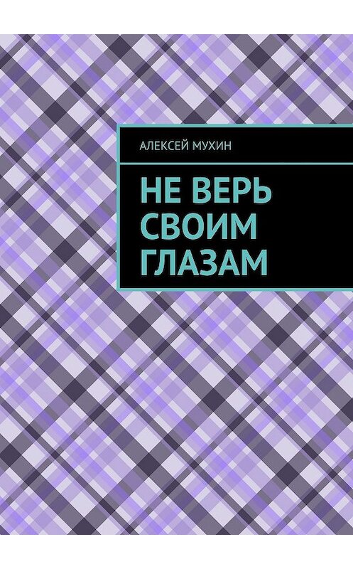 Обложка книги «Не верь своим глазам» автора Алексея Мухина. ISBN 9785448379512.