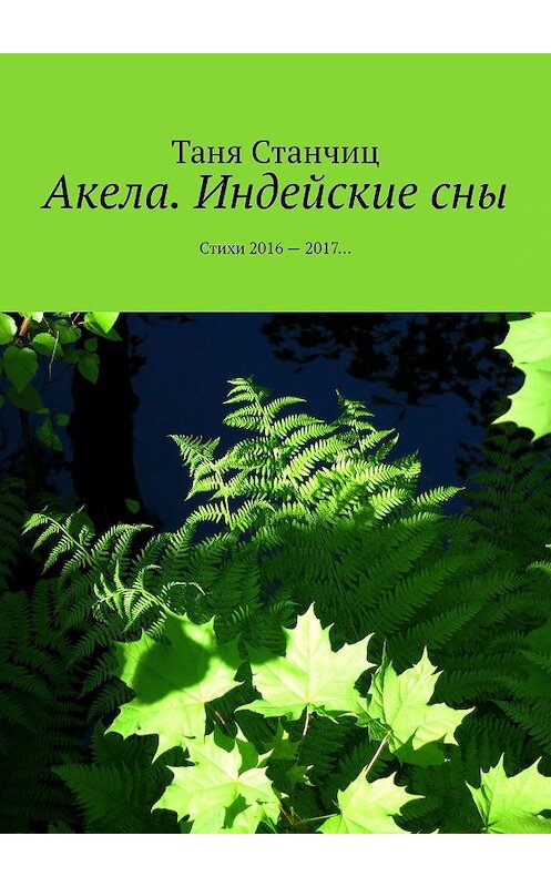 Обложка книги «Акела. Индейские сны. Стихи 2016—2017…» автора Тани Станчица. ISBN 9785449011466.