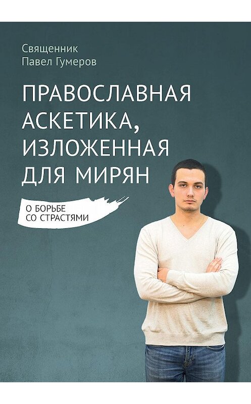 Обложка книги «Православная аскетика, изложенная для мирян. О борьбе со страстями» автора Павела Гумерова издание 2016 года. ISBN 9785753311139.