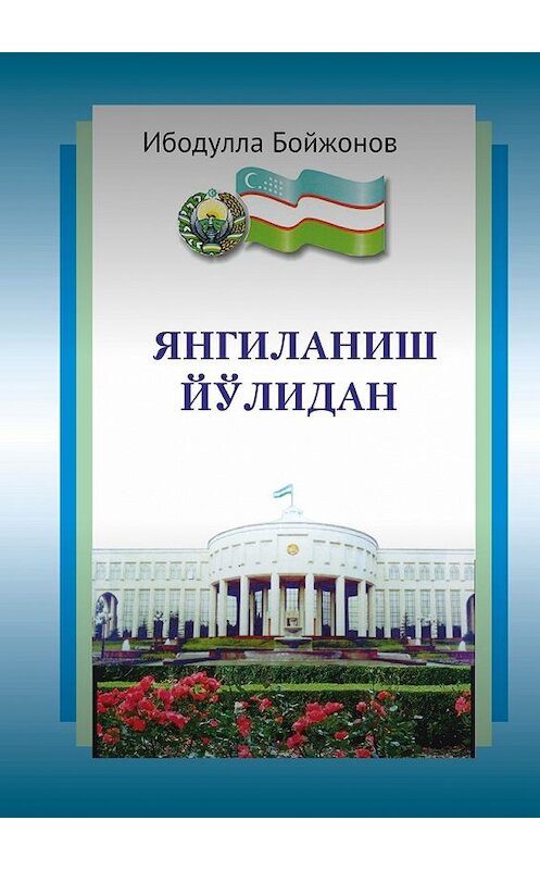 Обложка книги «Янгиланиш йўлидан» автора Ибодуллы Бойжонова. ISBN 9785448315381.