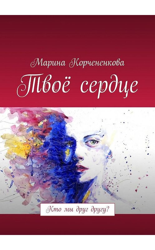 Обложка книги «Твоё сердце. Кто мы друг другу?» автора Мариной Корчененковы. ISBN 9785449047779.