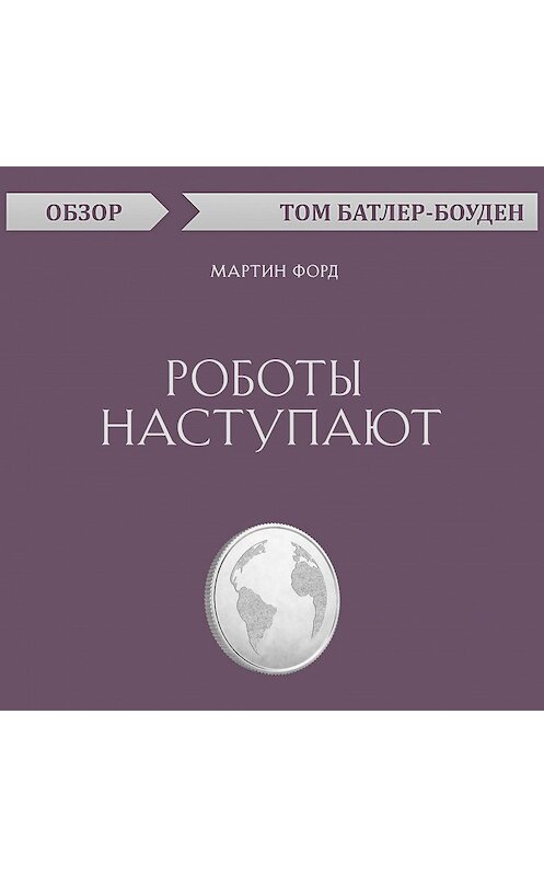 Обложка аудиокниги «Роботы наступают. Мартин Форд (обзор)» автора Тома Батлер-Боудона.