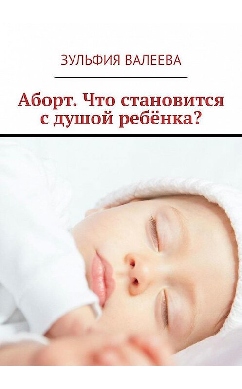Обложка книги «Аборт. Что становится с душой ребёнка?» автора Зульфии Валеевы. ISBN 9785005177285.