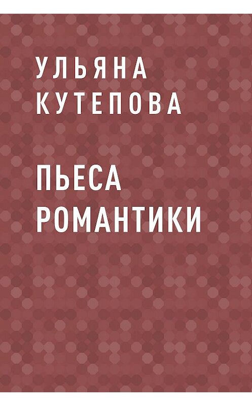 Обложка книги «Пьеса романтики» автора Ульяны Кутеповы.