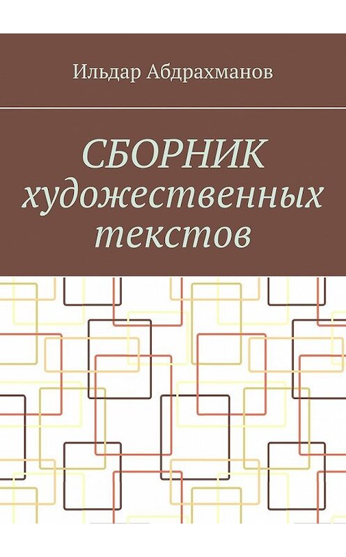 Обложка книги «Сборник художественных текстов» автора Ильдара Абдрахманова. ISBN 9785449377777.