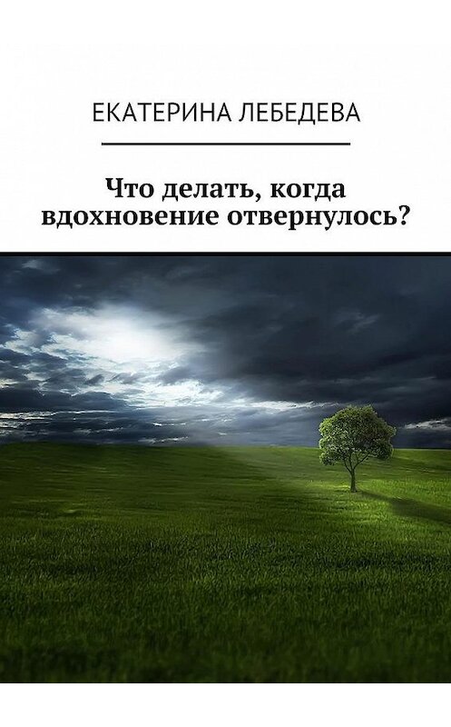 Обложка книги «Что делать, когда вдохновение отвернулось?» автора Екатериной Лебедевы. ISBN 9785449084361.