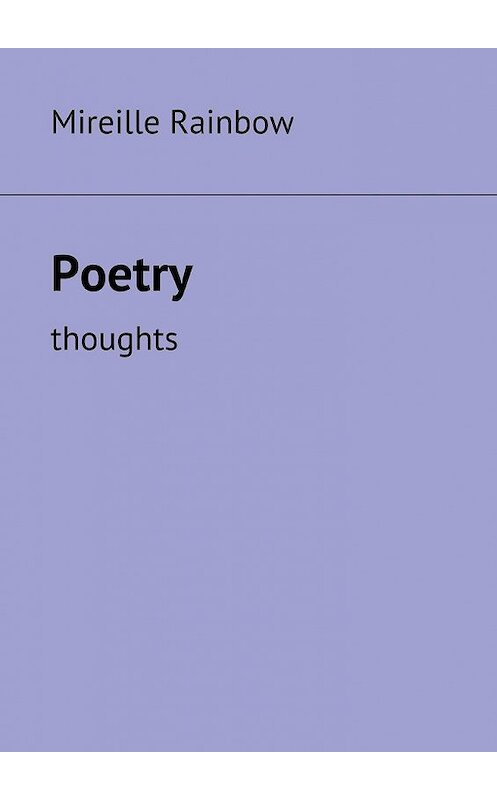 Обложка книги «Poetry. Thoughts» автора Mireille Rainbow. ISBN 9785448389962.