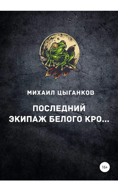 Обложка книги «Последний экипаж Белого кро…» автора Михаила Цыганкова издание 2020 года.