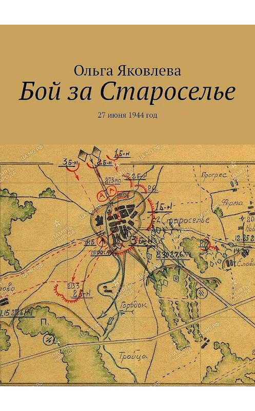 Обложка книги «Бой за Староселье. 27 июня 1944 год» автора Ольги Яковлевы. ISBN 9785449040299.