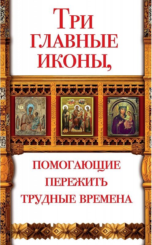 Обложка книги «Три главные иконы, помогающие пережить трудные времена» автора Анны Чудновы издание 2010 года. ISBN 9785170627189.