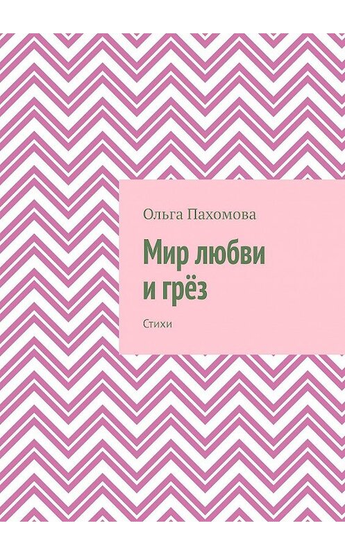 Обложка книги «Мир любви и грёз. Стихи» автора Ольги Пахомовы. ISBN 9785449027283.