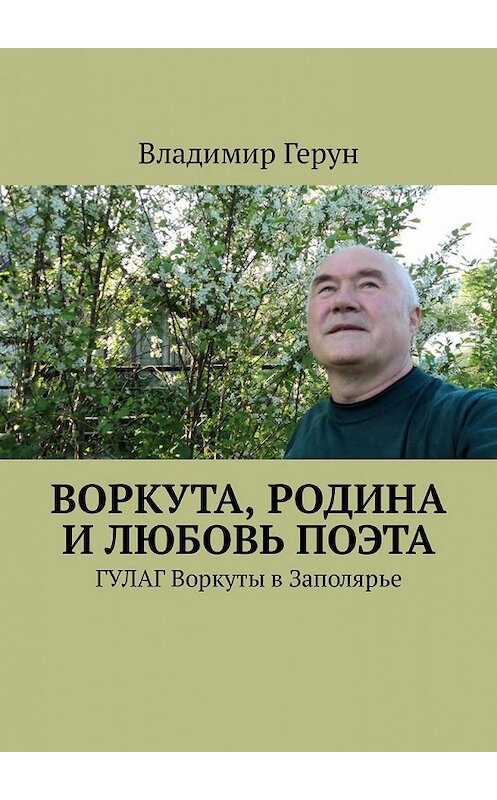 Обложка книги «Воркута, Родина и любовь поэта. ГУЛАГ Воркуты в Заполярье» автора Владимира Геруна. ISBN 9785449320889.