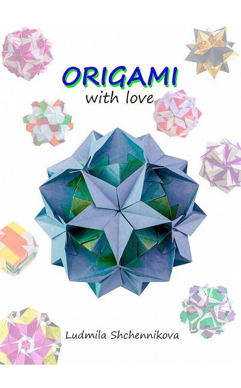 Обложка книги «ORIGAMI with love» автора Ludmila Shchennikova. ISBN 9785005302328.