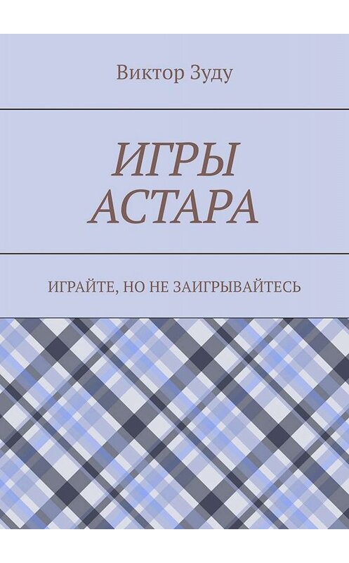 Обложка книги «Игры астара. Играйте, но не заигрывайтесь» автора Виктор Зуду. ISBN 9785449831361.