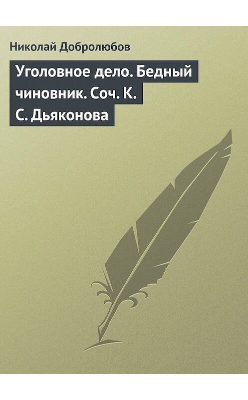 Обложка книги «Уголовное дело. Бедный чиновник. Соч. К.С. Дьяконова» автора Николая Добролюбова.