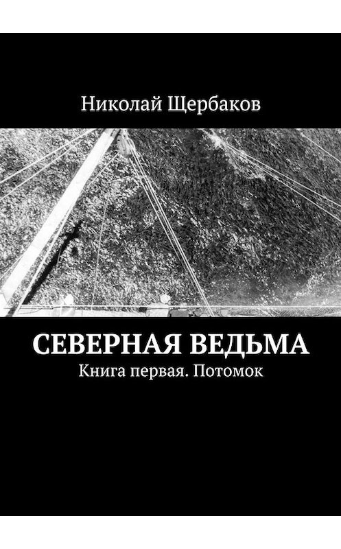 Обложка книги «Северная ведьма. Книга первая. Потомок» автора Николая Щербакова. ISBN 9785448315343.