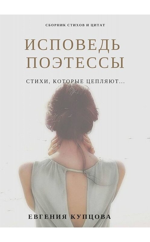 Обложка книги «Исповедь поэтессы. Сборник стихов и цитат» автора Евгении Купцовы. ISBN 9785449660435.