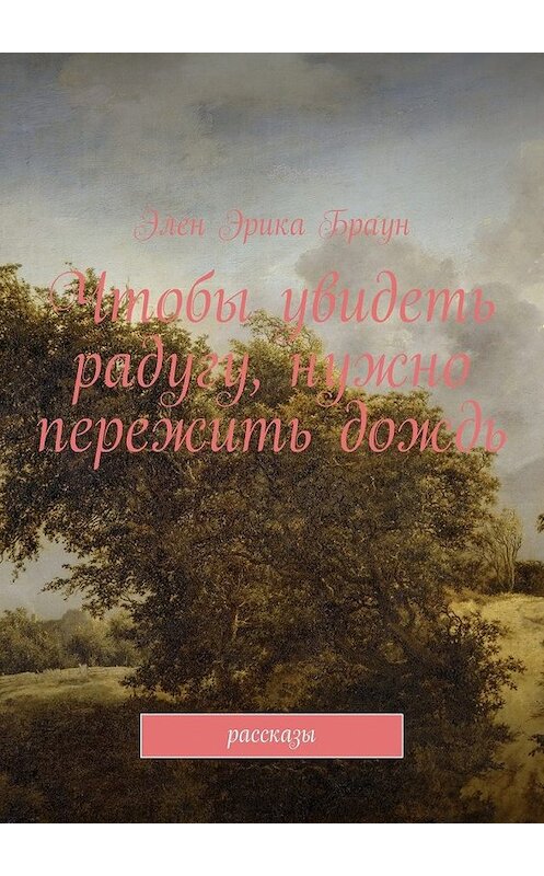 Обложка книги «Чтобы увидеть радугу, нужно пережить дождь» автора Элена Брауна. ISBN 9785447458683.