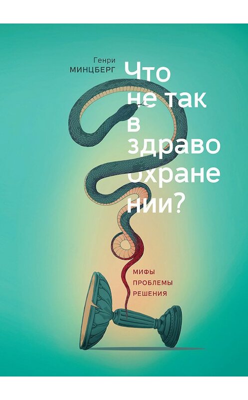 Обложка книги «Что не так в здравоохранении? Мифы. Проблемы. Решения» автора Генри Минцберга издание 2017 года. ISBN 9785001008897.