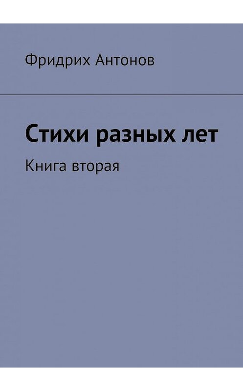 Обложка книги «Стихи разных лет. Книга вторая» автора Фридрих Антонова. ISBN 9785449070043.